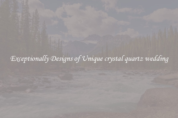 Exceptionally Designs of Unique crystal quartz wedding