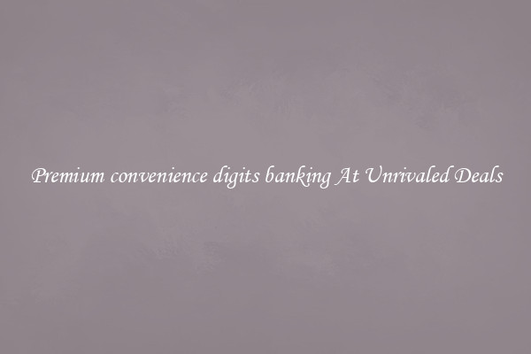 Premium convenience digits banking At Unrivaled Deals