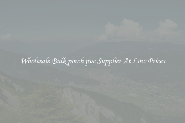 Wholesale Bulk porch pvc Supplier At Low Prices