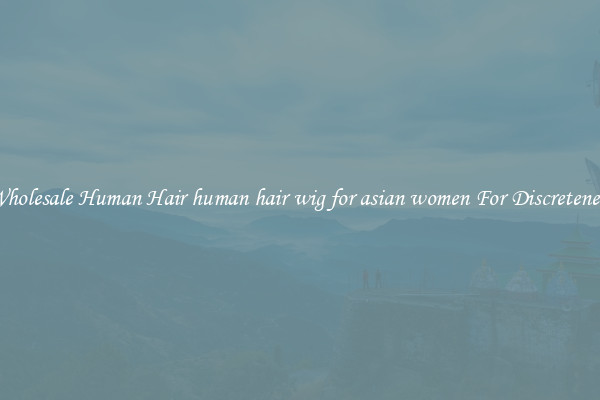 Wholesale Human Hair human hair wig for asian women For Discreteness