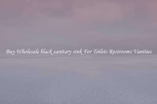 Buy Wholesale black sanitary sink For Toilets Restrooms Vanities