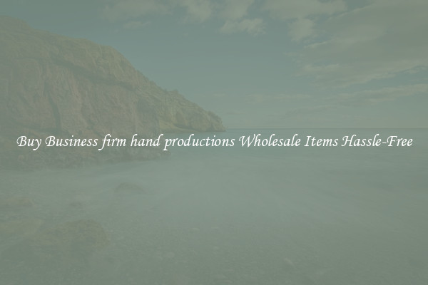 Buy Business firm hand productions Wholesale Items Hassle-Free