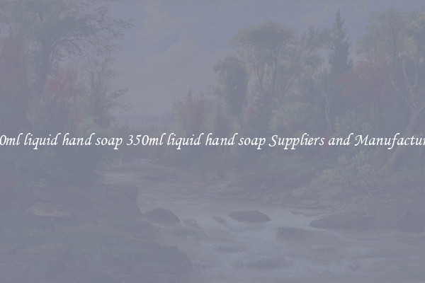 350ml liquid hand soap 350ml liquid hand soap Suppliers and Manufacturers