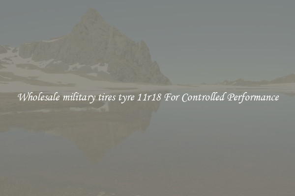Wholesale military tires tyre 11r18 For Controlled Performance