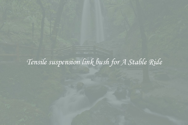 Tensile suspension link bush for A Stable Ride