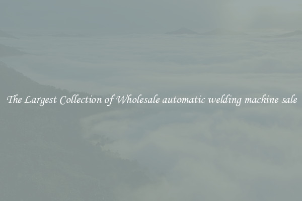 The Largest Collection of Wholesale automatic welding machine sale