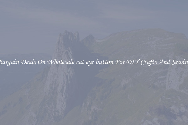 Bargain Deals On Wholesale cat eye button For DIY Crafts And Sewing