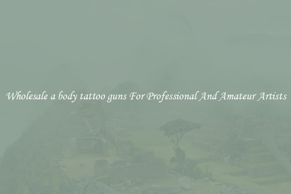 Wholesale a body tattoo guns For Professional And Amateur Artists