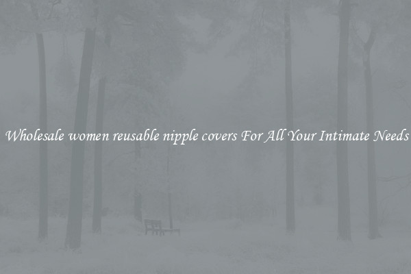 Wholesale women reusable nipple covers For All Your Intimate Needs