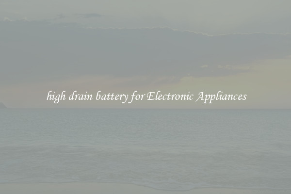 high drain battery for Electronic Appliances