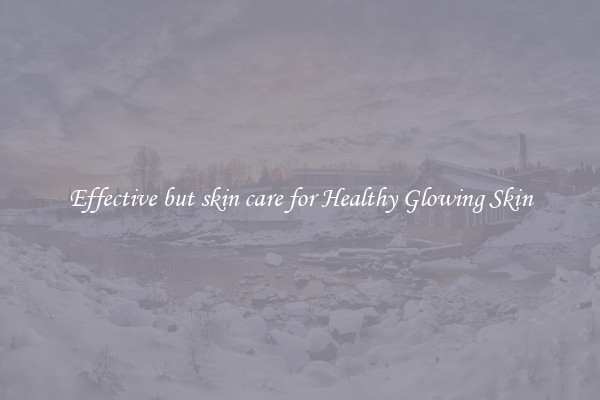 Effective but skin care for Healthy Glowing Skin