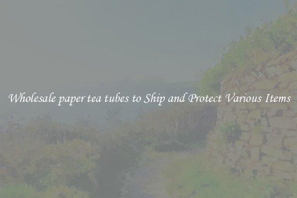 Wholesale paper tea tubes to Ship and Protect Various Items