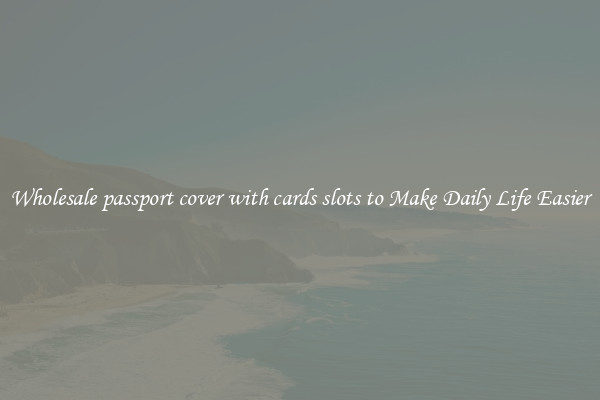 Wholesale passport cover with cards slots to Make Daily Life Easier