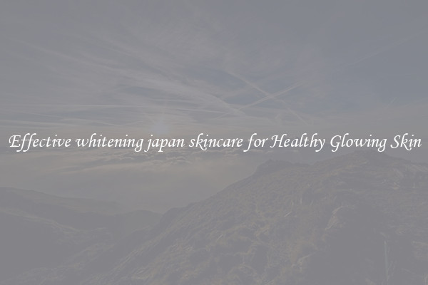 Effective whitening japan skincare for Healthy Glowing Skin
