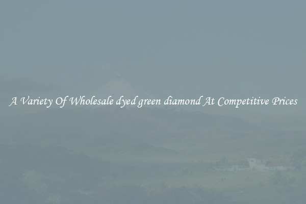 A Variety Of Wholesale dyed green diamond At Competitive Prices