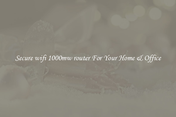 Secure wifi 1000mw router For Your Home & Office
