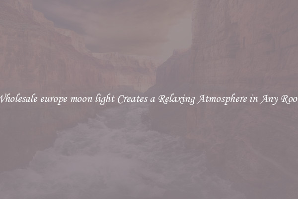 Wholesale europe moon light Creates a Relaxing Atmosphere in Any Room
