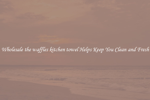 Wholesale the waffles kitchen towel Helps Keep You Clean and Fresh