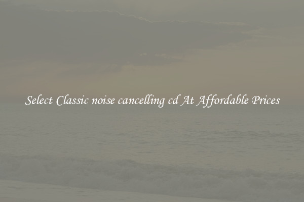 Select Classic noise cancelling cd At Affordable Prices