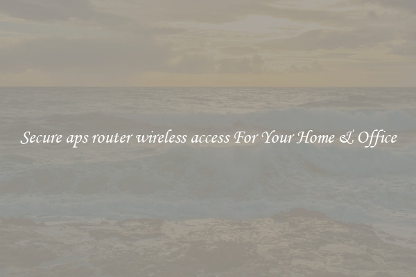 Secure aps router wireless access For Your Home & Office
