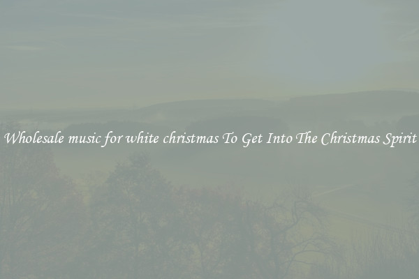 Wholesale music for white christmas To Get Into The Christmas Spirit