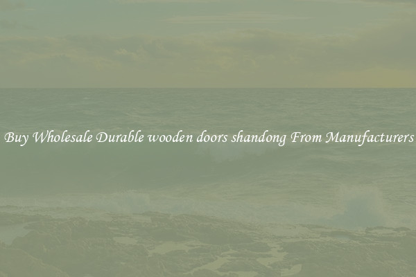 Buy Wholesale Durable wooden doors shandong From Manufacturers