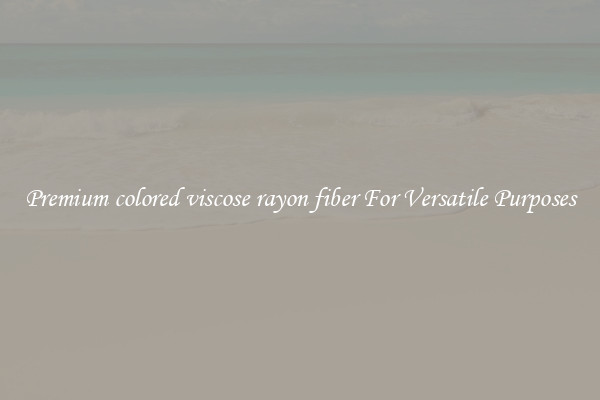 Premium colored viscose rayon fiber For Versatile Purposes