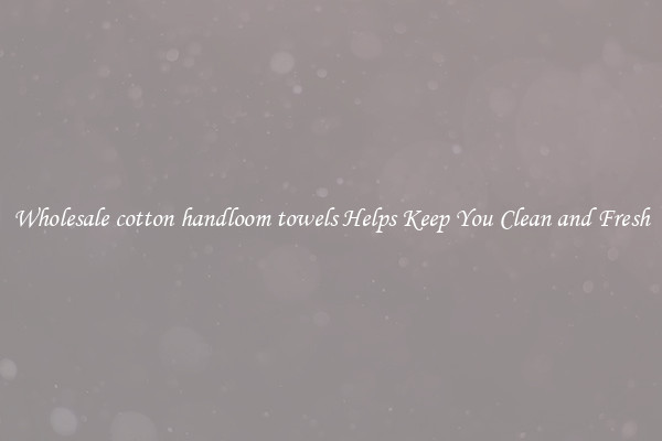 Wholesale cotton handloom towels Helps Keep You Clean and Fresh