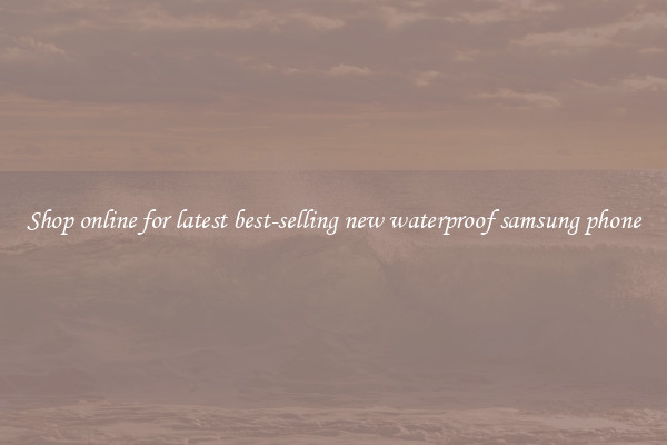 Shop online for latest best-selling new waterproof samsung phone