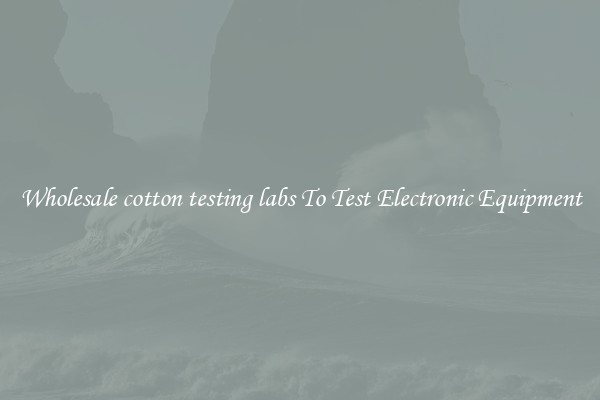 Wholesale cotton testing labs To Test Electronic Equipment
