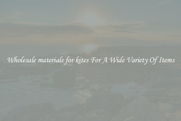 Wholesale materials for kites For A Wide Variety Of Items