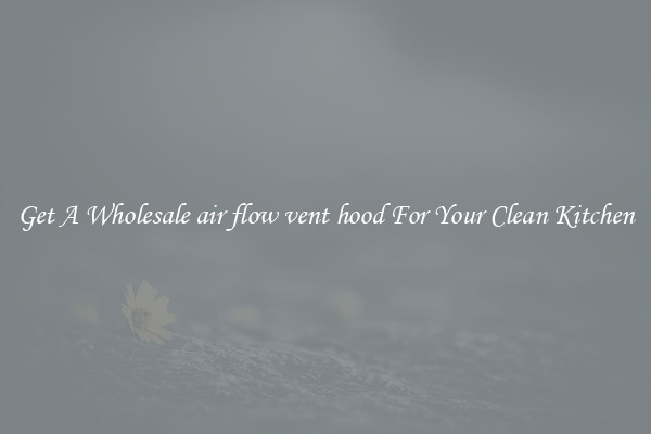 Get A Wholesale air flow vent hood For Your Clean Kitchen