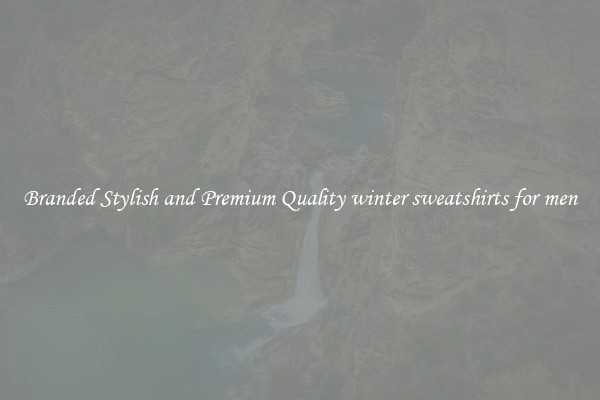 Branded Stylish and Premium Quality winter sweatshirts for men