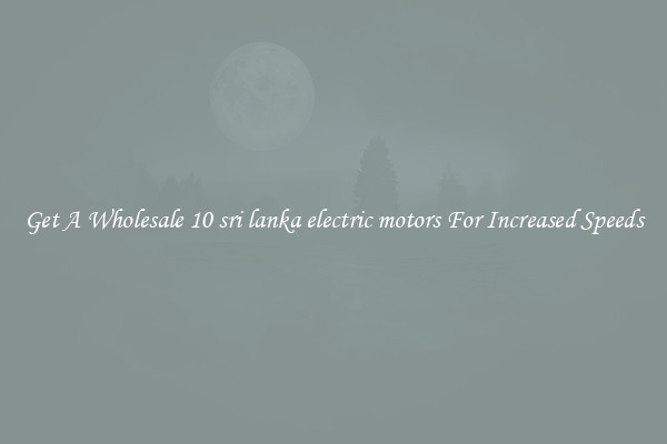 Get A Wholesale 10 sri lanka electric motors For Increased Speeds