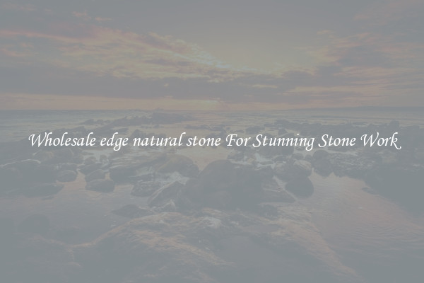 Wholesale edge natural stone For Stunning Stone Work