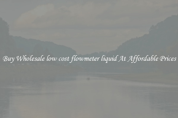 Buy Wholesale low cost flowmeter liquid At Affordable Prices