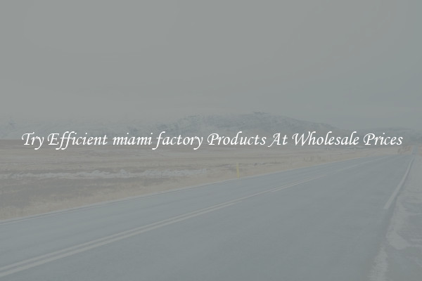 Try Efficient miami factory Products At Wholesale Prices