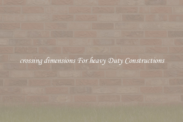 crossing dimensions For heavy Duty Constructions