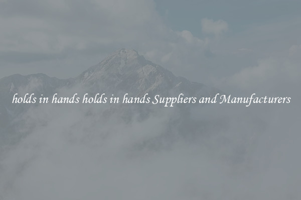 holds in hands holds in hands Suppliers and Manufacturers