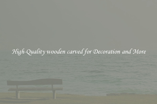 High-Quality wooden carved for Decoration and More